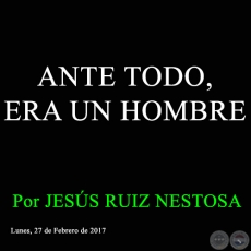 ANTE TODO, ERA UN HOMBRE - Por JESÚS RUIZ NESTOSA - Lunes, 27 de Febrero de 2017